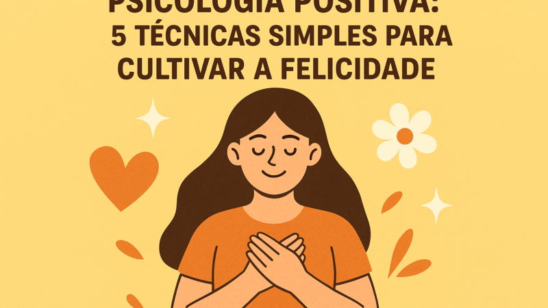 Psicologia Positiva: 5 Técnicas Simples para Cultivar a Felicidade